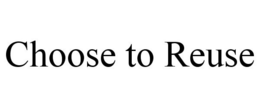 CHOOSE TO REUSE trademark