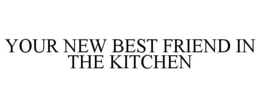 YOUR NEW BEST FRIEND IN THE KITCHEN trademark