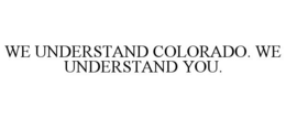 WE UNDERSTAND COLORADO. WE UNDERSTAND YOU. trademark