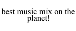 BEST MUSIC MIX ON THE PLANET! trademark