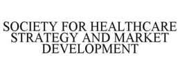 SOCIETY FOR HEALTHCARE STRATEGY AND MARKET DEVELOPMENT trademark