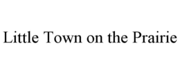 LITTLE TOWN ON THE PRAIRIE trademark