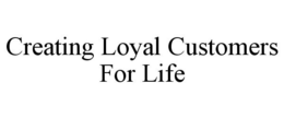 CREATING LOYAL CUSTOMERS FOR LIFE trademark