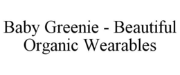 BABY GREENIE - BEAUTIFUL ORGANIC WEARABLES trademark