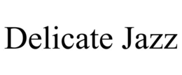 DELICATE JAZZ trademark
