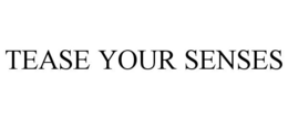 TEASE YOUR SENSES trademark