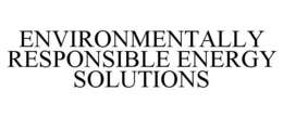 ENVIRONMENTALLY RESPONSIBLE ENERGY SOLUTIONS trademark