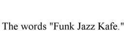 THE WORDS "FUNK JAZZ KAFE." trademark