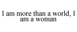 I AM MORE THAN A WORLD, I AM A WOMAN trademark
