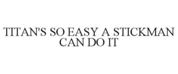 TITAN'S SO EASY A STICKMAN CAN DO IT trademark