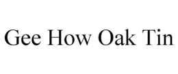 GEE HOW OAK TIN trademark