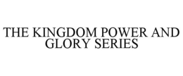 THE KINGDOM POWER AND GLORY SERIES trademark