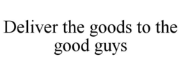 DELIVER THE GOODS TO THE GOOD GUYS trademark