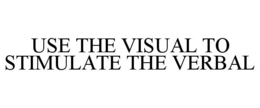 USE THE VISUAL TO STIMULATE THE VERBAL trademark
