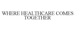 WHERE HEALTHCARE COMES TOGETHER trademark