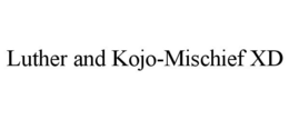 LUTHER AND KOJO-MISCHIEF XD trademark