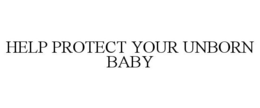 HELP PROTECT YOUR UNBORN BABY trademark