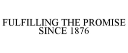 FULFILLING THE PROMISE SINCE 1876 trademark
