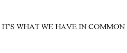 IT'S WHAT WE HAVE IN COMMON trademark