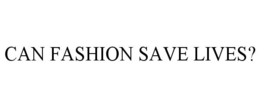 CAN FASHION SAVE LIVES? trademark