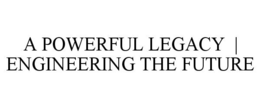 A POWERFUL LEGACY | ENGINEERING THE FUTURE trademark