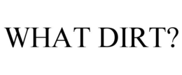 WHAT DIRT? trademark