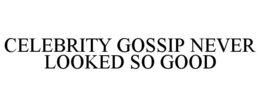 CELEBRITY GOSSIP NEVER LOOKED SO GOOD trademark