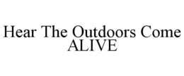 HEAR THE OUTDOORS COME ALIVE trademark