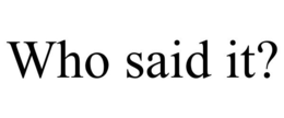 WHO SAID IT? trademark
