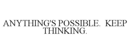 ANYTHING'S POSSIBLE. KEEP THINKING. trademark