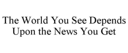THE WORLD YOU SEE DEPENDS UPON THE NEWSYOU GET trademark