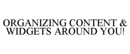 ORGANIZING CONTENT & WIDGETS AROUND YOU! trademark
