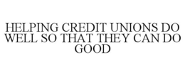 HELPING CREDIT UNIONS DO WELL SO THAT THEY CAN DO GOOD trademark