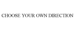 CHOOSE YOUR OWN DIRECTION trademark