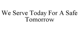 WE SERVE TODAY FOR A SAFE TOMORROW trademark
