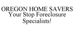 OREGON HOME SAVERS YOUR STOP FORECLOSURE SPECIALISTS! trademark