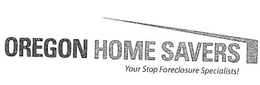 OREGON HOME SAVERS YOUR STOP FORECLOSURE SPECIALISTS! trademark