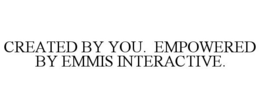CREATED BY YOU. EMPOWERED BY EMMIS INTERACTIVE. trademark