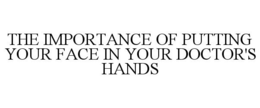 THE IMPORTANCE OF PUTTING YOUR FACE IN YOUR DOCTOR'S HANDS trademark