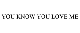 YOU KNOW YOU LOVE ME trademark