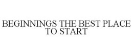 BEGINNINGS THE BEST PLACE TO START trademark