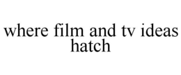 WHERE FILM AND TV IDEAS HATCH trademark