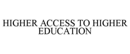 HIGHER ACCESS TO HIGHER EDUCATION trademark