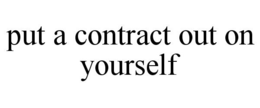 PUT A CONTRACT OUT ON YOURSELF trademark