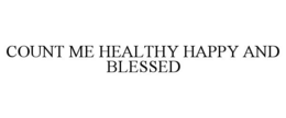 COUNT ME HEALTHY HAPPY AND BLESSED trademark