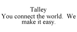 TALLEY YOU CONNECT THE WORLD. WE MAKE IT EASY. trademark