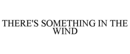 THERE'S SOMETHING IN THE WIND trademark