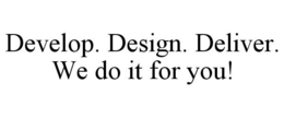 DEVELOP. DESIGN. DELIVER. WE DO IT FOR YOU! trademark