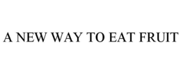 A NEW WAY TO EAT FRUIT trademark