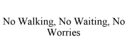 NO WALKING, NO WAITING, NO WORRIES trademark